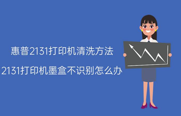 惠普2131打印机清洗方法 2131打印机墨盒不识别怎么办？